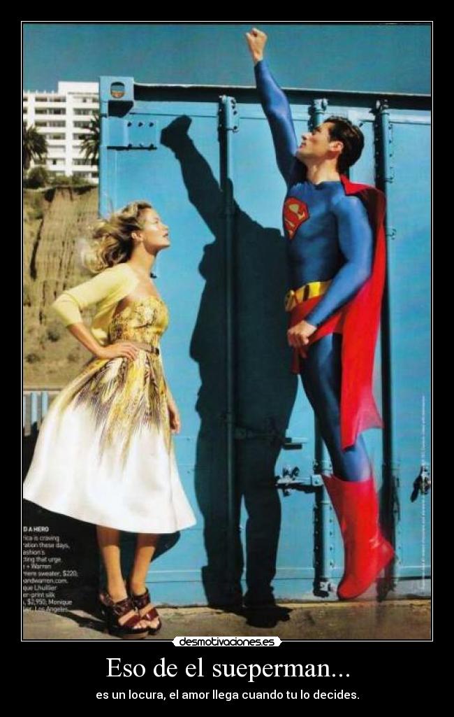 Eso de el sueperman... - es un locura, el amor llega cuando tu lo decides.