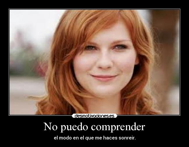 No puedo comprender - el modo en el que me haces sonreir.