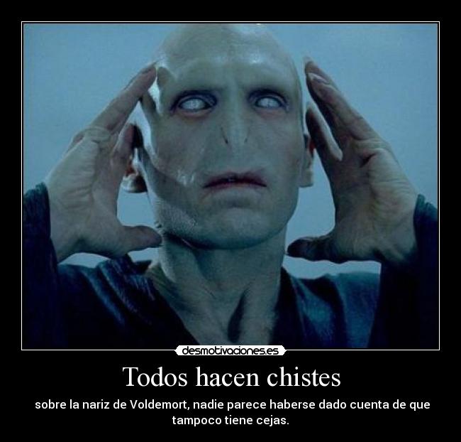 Todos hacen chistes - sobre la nariz de Voldemort, nadie parece haberse dado cuenta de que
tampoco tiene cejas.