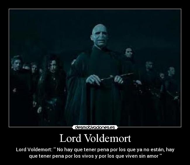 Lord Voldemort - Lord Voldemort: No hay que tener pena por los que ya no están, hay
que tener pena por los vivos y por los que viven sin amor