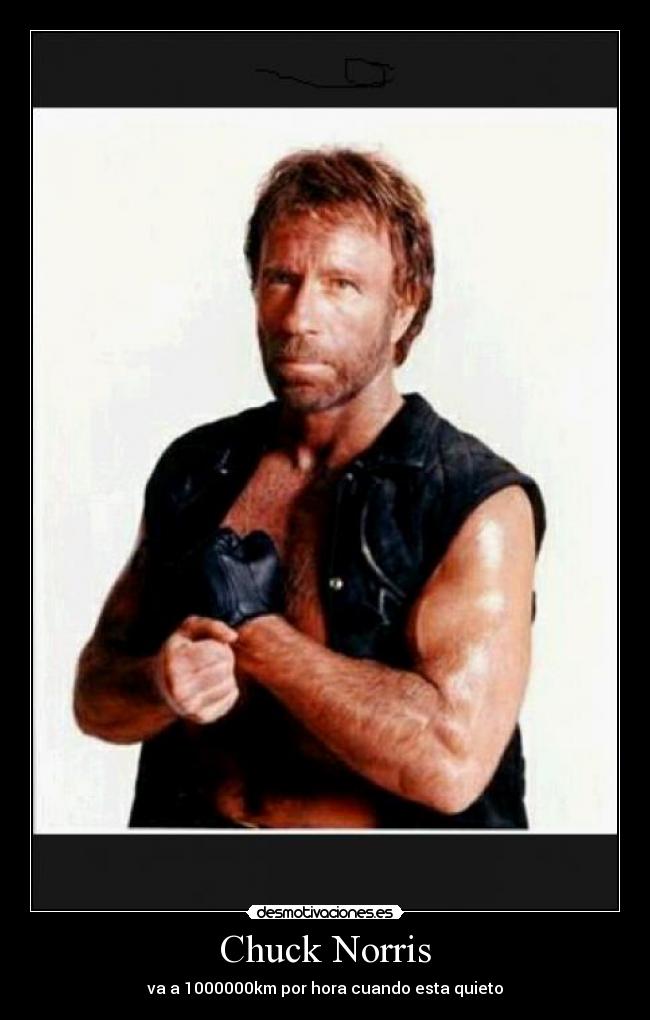 Chuck Norris - va a 1000000km por hora cuando esta quieto