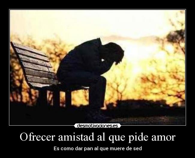 Ofrecer amistad al que pide amor -