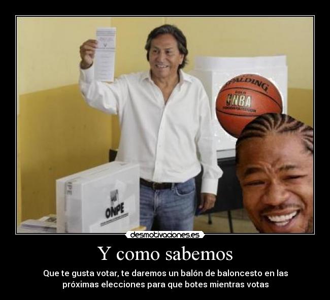 Y como sabemos - Que te gusta votar, te daremos un balón de baloncesto en las
próximas elecciones para que botes mientras votas