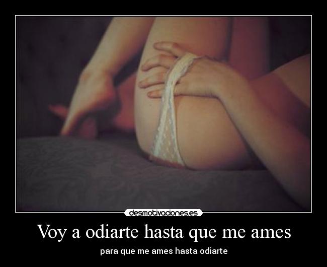 Voy a odiarte hasta que me ames - para que me ames hasta odiarte