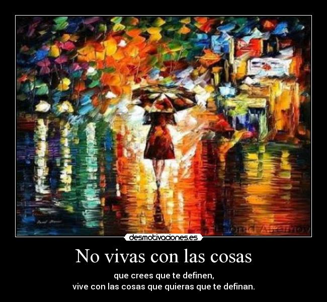 No vivas con las cosas - que crees que te definen,
vive con las cosas que quieras que te definan.