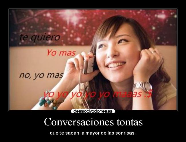 Conversaciones tontas - que te sacan la mayor de las sonrisas. 