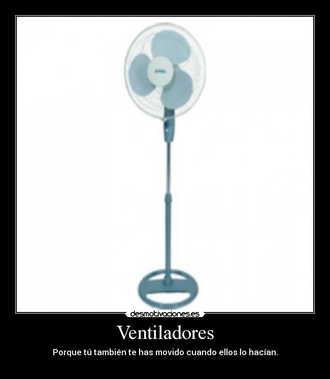 Ventiladores - Porque tú también te has movido cuando ellos lo hacían.