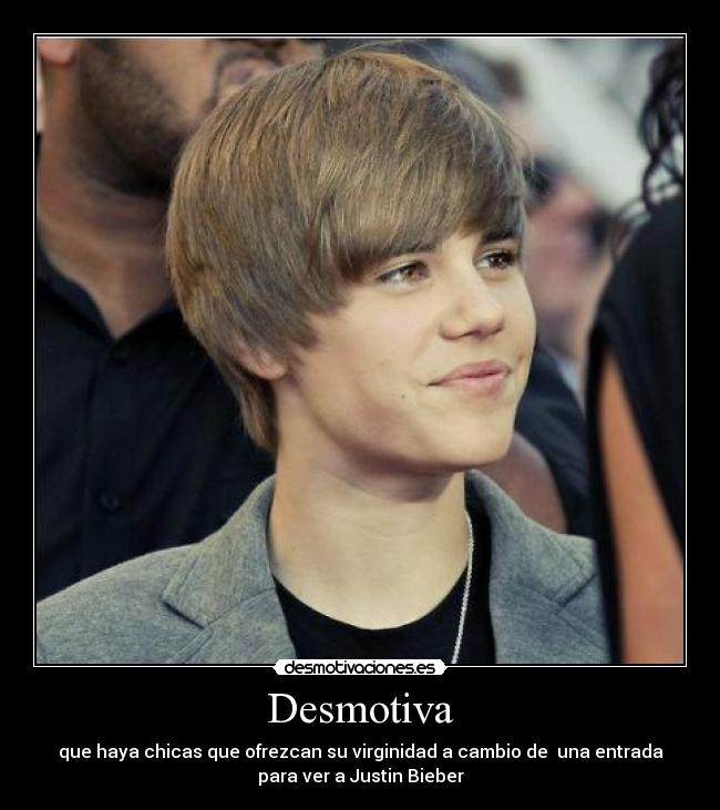 Desmotiva - que haya chicas que ofrezcan su virginidad a cambio de una entrada
para ver a Justin Bieber