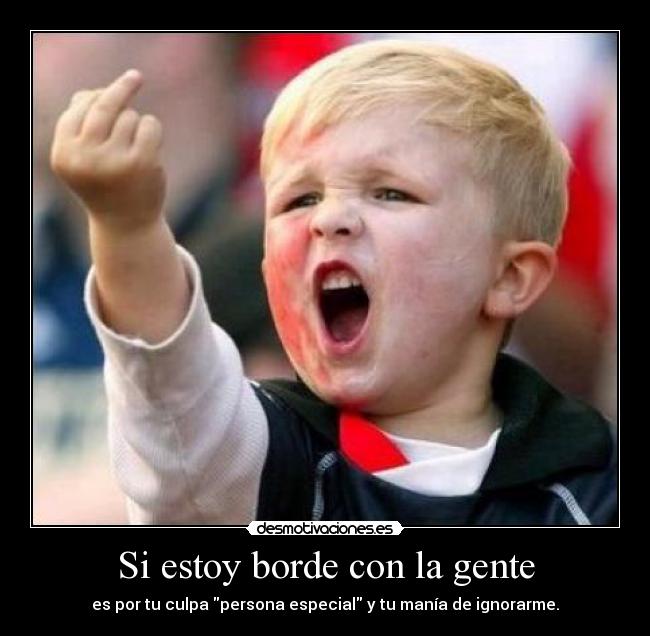 Si estoy borde con la gente -