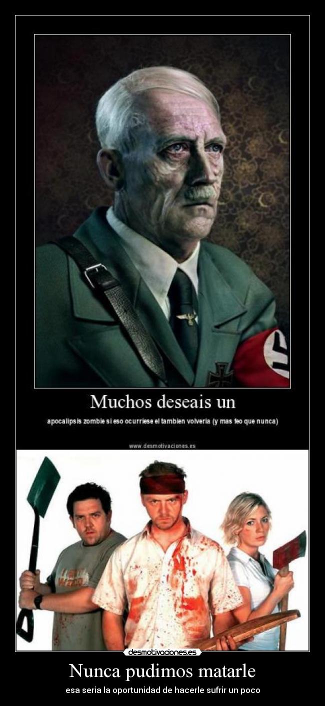 Nunca pudimos matarle - esa seria la oportunidad de hacerle sufrir un poco