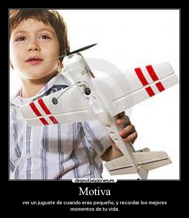 Motiva - ver un juguete de cuando eras pequeño, y recordar los mejores momentos de tu vida.