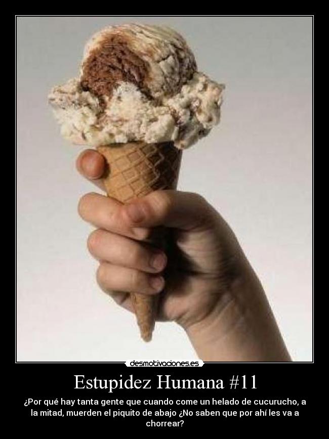 Estupidez Humana #11 - ¿Por qué hay tanta gente que cuando come un helado de cucurucho, a
la mitad, muerden el piquito de abajo ¿No saben que por ahí les va a
chorrear?
