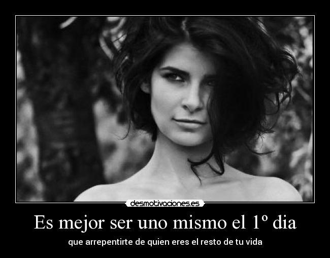 Es mejor ser uno mismo el 1º dia - que arrepentirte de quien eres el resto de tu vida