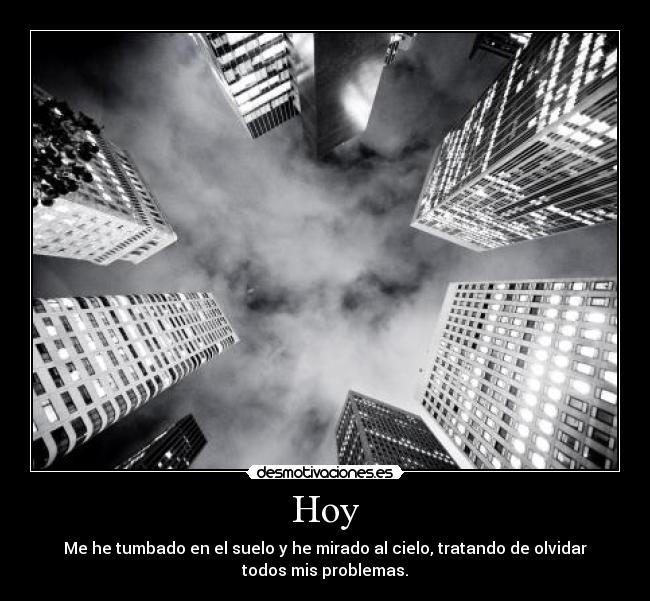 Hoy - Me he tumbado en el suelo y he mirado al cielo, tratando de olvidar
todos mis problemas.