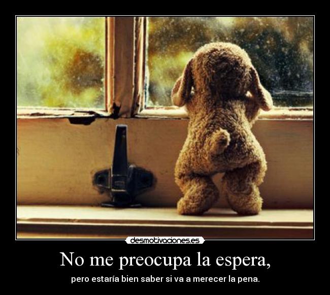 No me preocupa la espera, - 