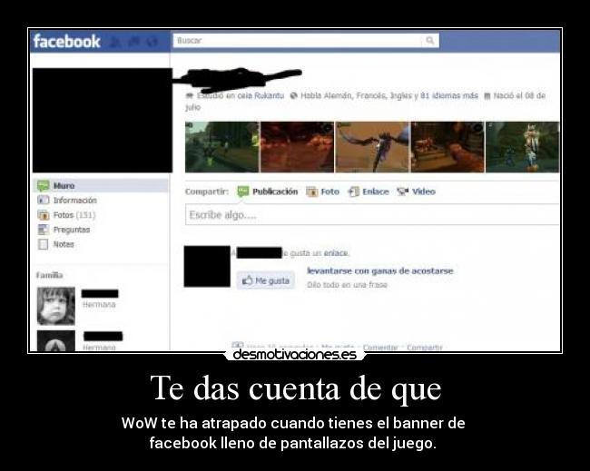 Te das cuenta de que - WoW te ha atrapado cuando tienes el banner de 
facebook lleno de pantallazos del juego. 