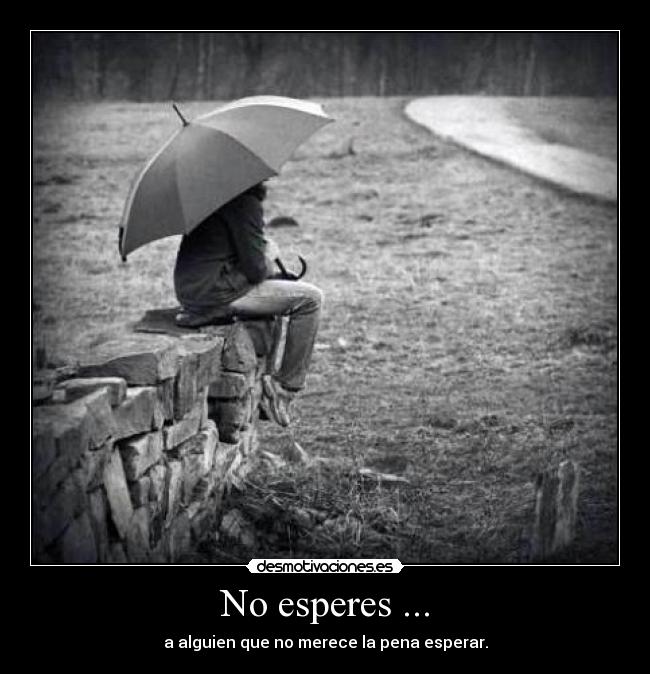 No esperes ... -