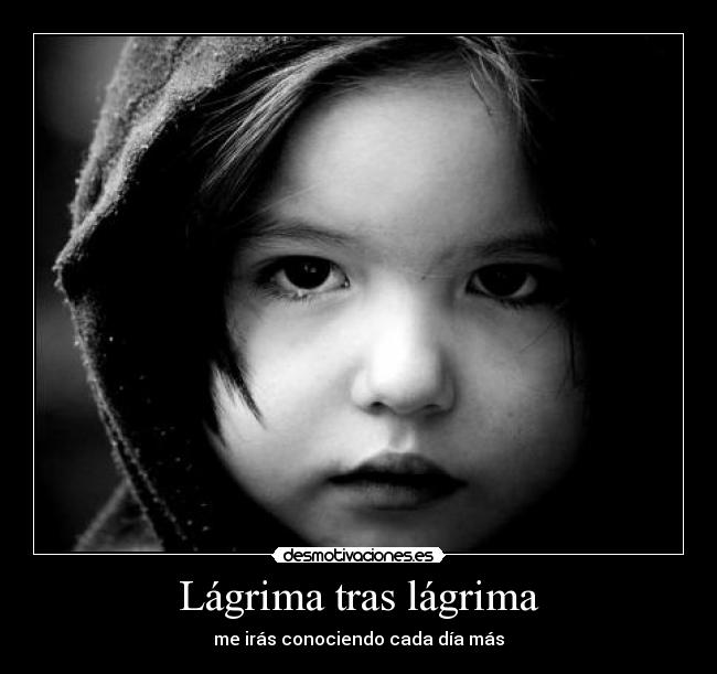 Lágrima tras lágrima - me irás conociendo cada día más