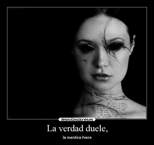 La verdad duele, - la mentira hiere