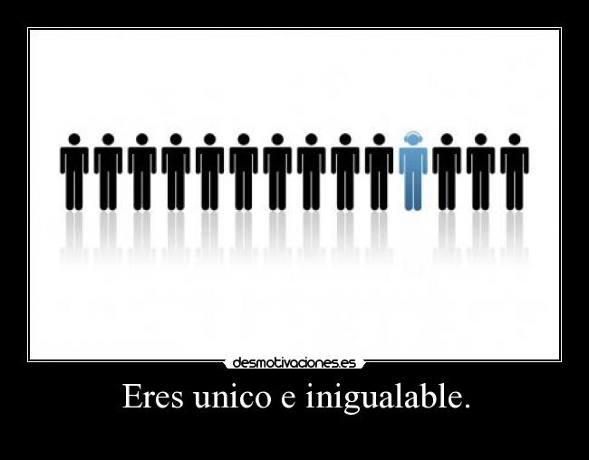 Eres unico e inigualable. - 