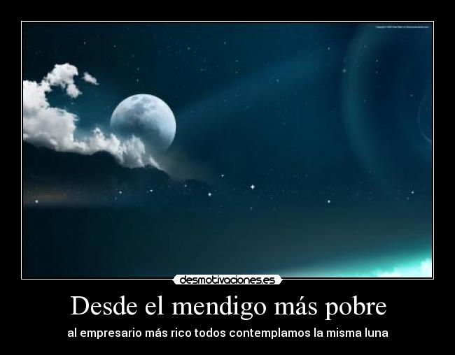 Desde el mendigo más pobre - al empresario más rico todos contemplamos la misma luna