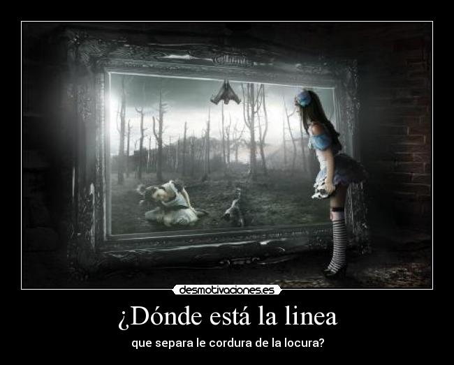 ¿Dónde está la linea - que separa le cordura de la locura?