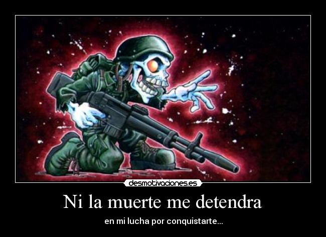 Ni la muerte me detendra - en mi lucha por conquistarte...