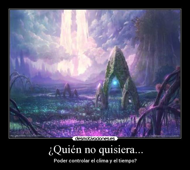 ¿Quién no quisiera... - Poder controlar el clima y el tiempo?
