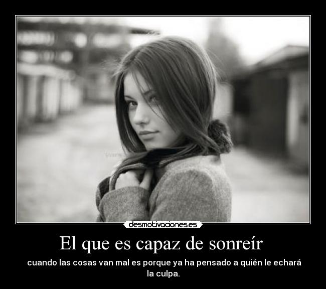 El que es capaz de sonreír - cuando las cosas van mal es porque ya ha pensado a quién le echará la culpa.