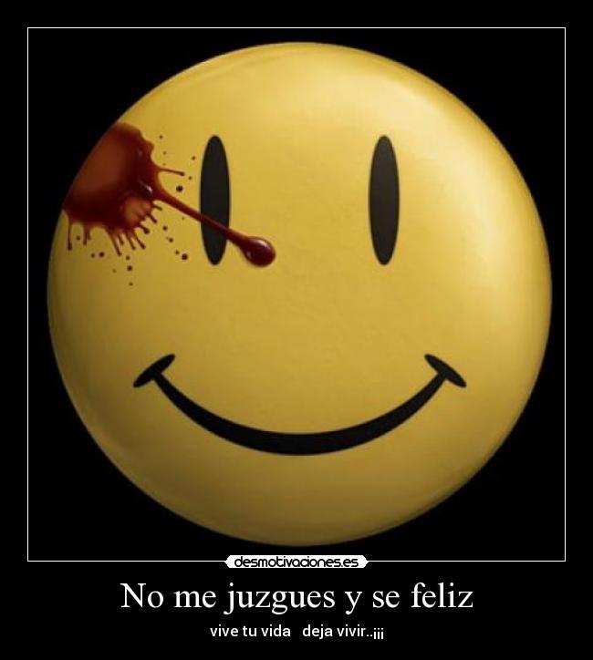 No me juzgues y se feliz - vive tu vida deja vivir..¡¡¡