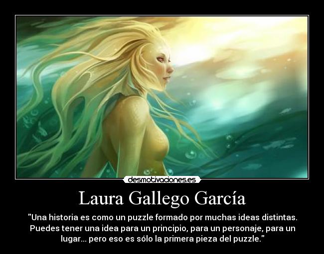 Laura Gallego García - Una historia es como un puzzle formado por muchas ideas distintas.
Puedes tener una idea para un principio, para un personaje, para un
lugar... pero eso es sólo la primera pieza del puzzle.