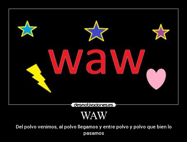 WAW - Del polvo venimos, al polvo llegamos y entre polvo y polvo que bien lo pasamos