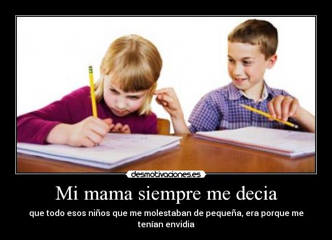 Mi mama siempre me decia - que todo esos niños que me molestaban de pequeña, era porque me tenían envidia