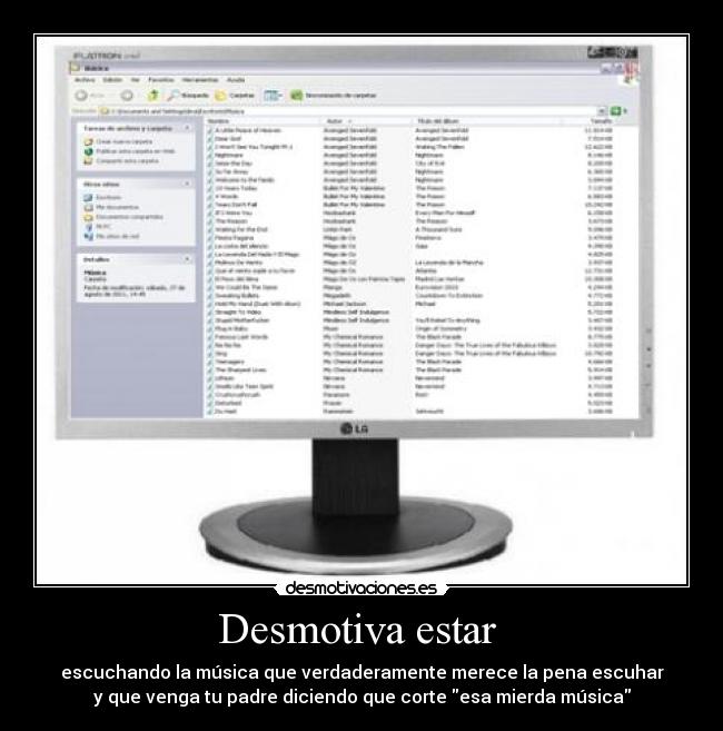 Desmotiva estar - escuchando la música que verdaderamente merece la pena escuhar
y que venga tu padre diciendo que corte esa mierda música