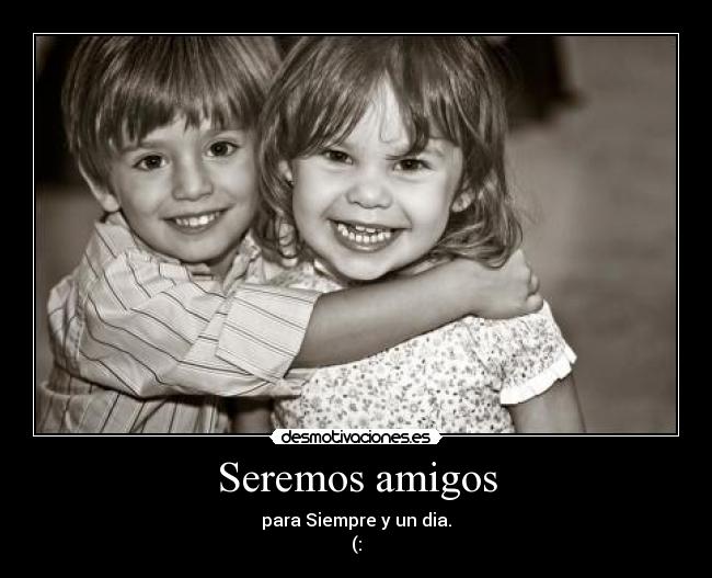 Seremos amigos - para Siempre y un dia.
(: