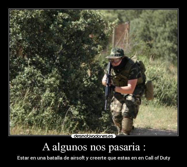 A algunos nos pasaria : - Estar en una batalla de airsoft y creerte que estas en en Call of Duty