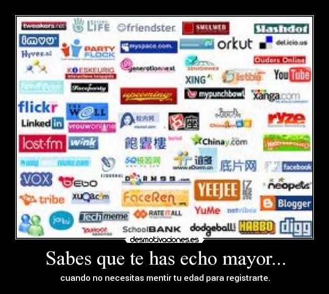 Sabes que te has echo mayor... - cuando no necesitas mentir tu edad para registrarte.