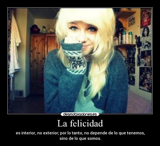 La felicidad - es interior, no exterior; por lo tanto, no depende de lo que tenemos,
sino de lo que somos.