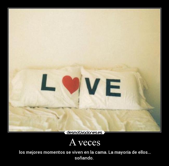 A veces - los mejores momentos se viven en la cama. La mayoría de ellos... soñando.