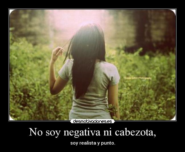 No soy negativa ni cabezota, -