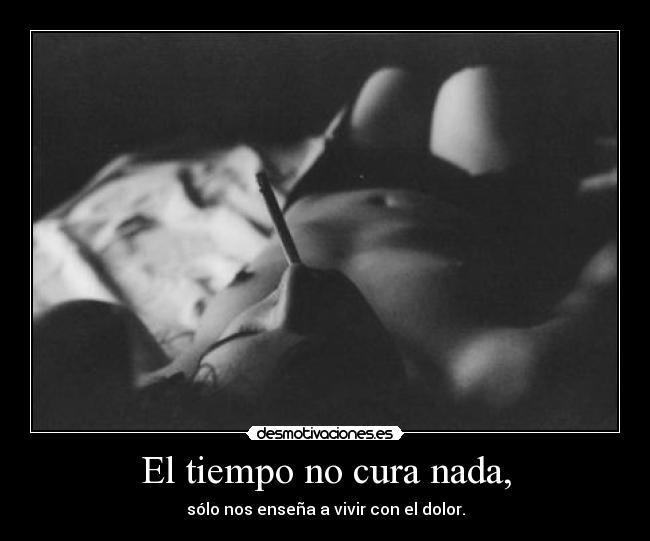 El tiempo no cura nada, -
