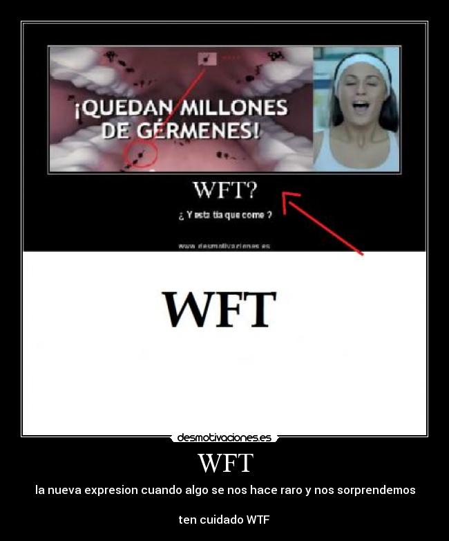 WFT - la nueva expresion cuando algo se nos hace raro y nos sorprendemos
ten cuidado WTF