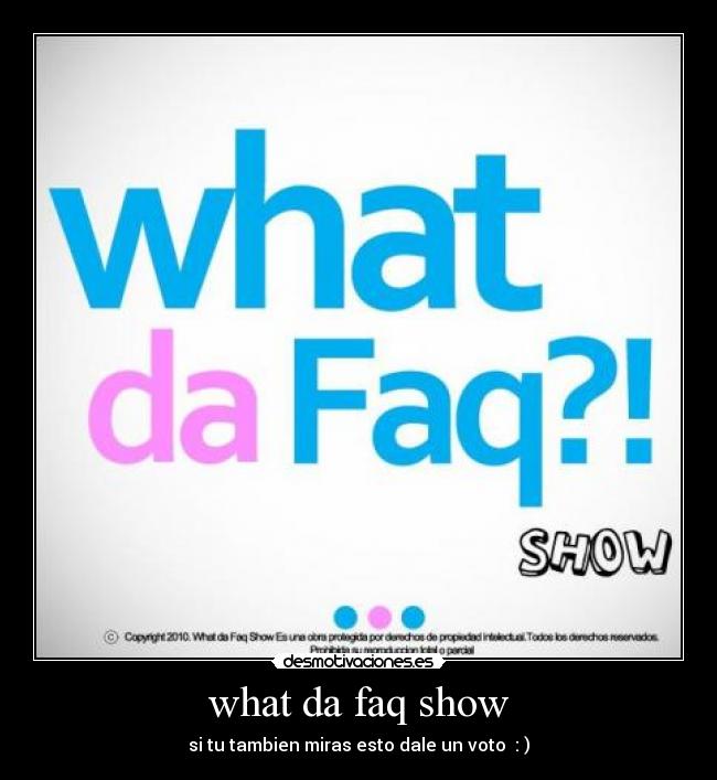 what da faq show - si tu tambien miras esto dale un voto : )