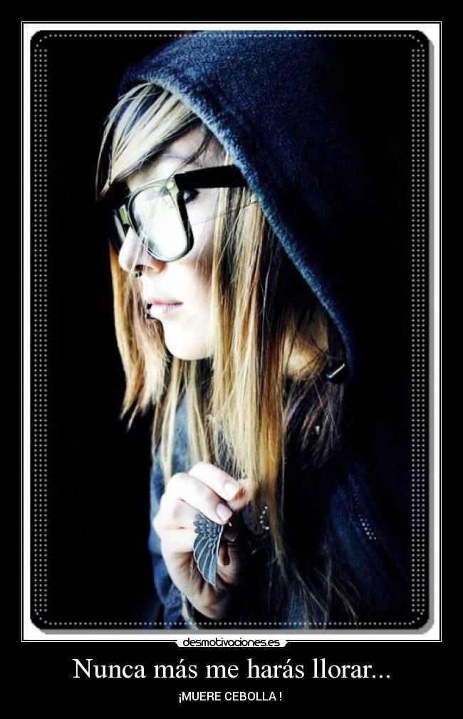 Nunca más me harás llorar... - ¡MUERE CEBOLLA !