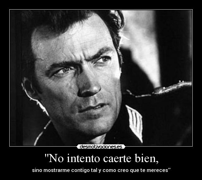 No intento caerte bien, - sino mostrarme contigo tal y como creo que te mereces