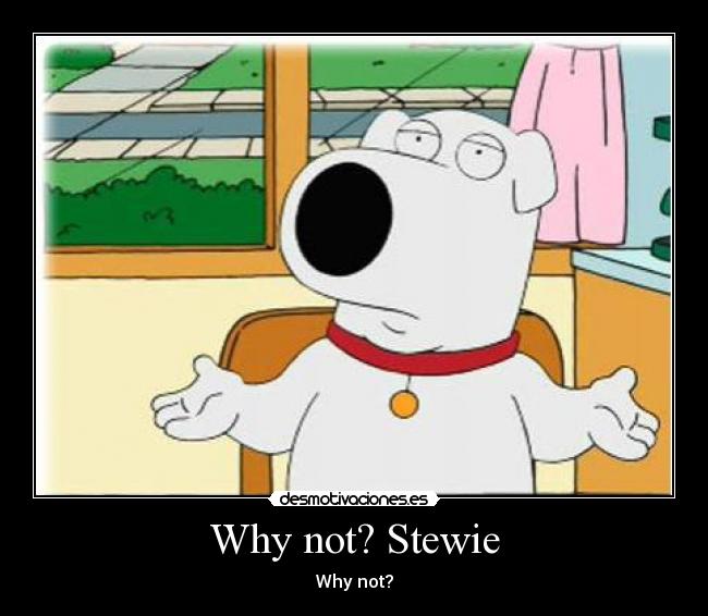 Why not? Stewie - 