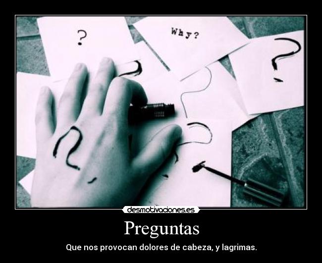 Preguntas - Que nos provocan dolores de cabeza, y lagrimas.