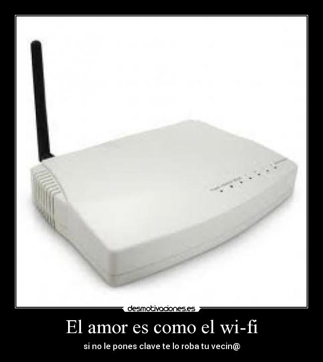 El amor es como el wi-fi - si no le pones clave te lo roba tu vecin@