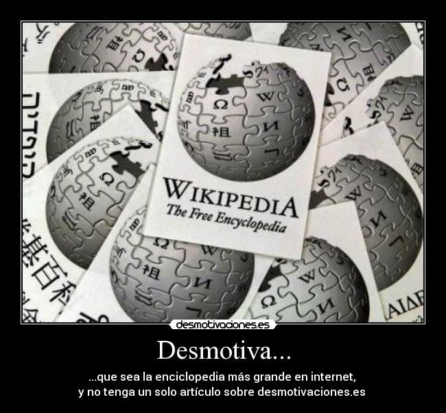 Desmotiva... - ...que sea la enciclopedia más grande en internet, 
y no tenga un solo artículo sobre desmotivaciones.es 