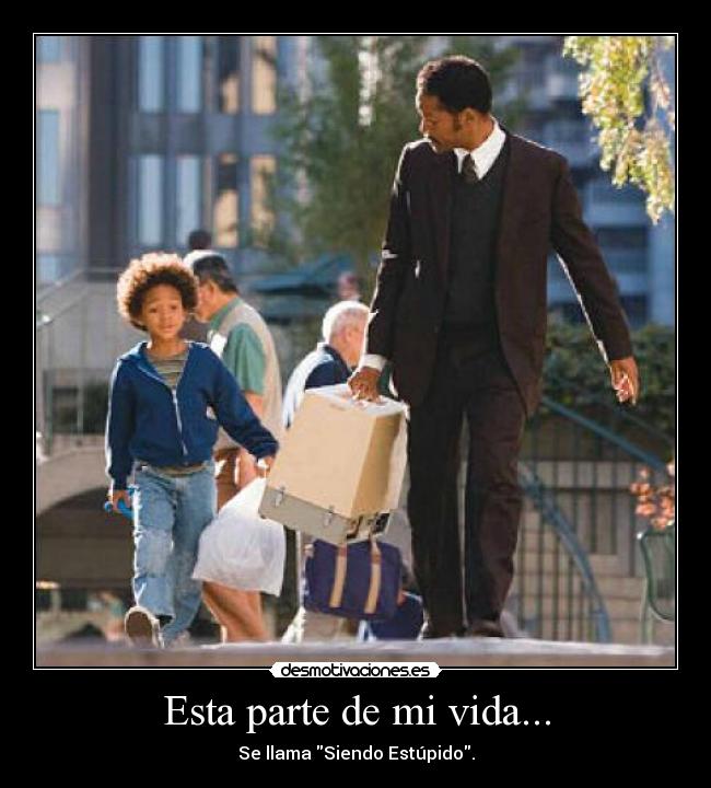 Esta parte de mi vida... - Se llama Siendo Estúpido.